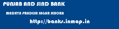 PUNJAB AND SIND BANK  MADHYA PRADESH SAGAR SEHORA   banks information 